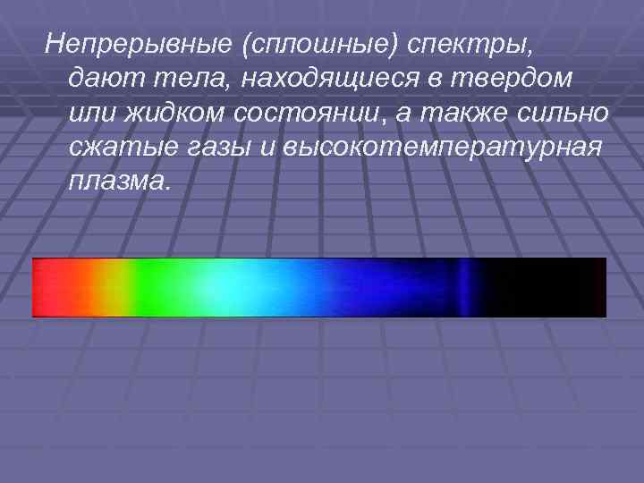 Непрерывные (сплошные) спектры, дают тела, находящиеся в твердом или жидком состоянии, а также сильно