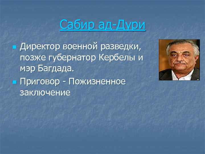 Сабир ад-Дури n n Директор военной разведки, позже губернатор Кербелы и мэр Багдада. Приговор