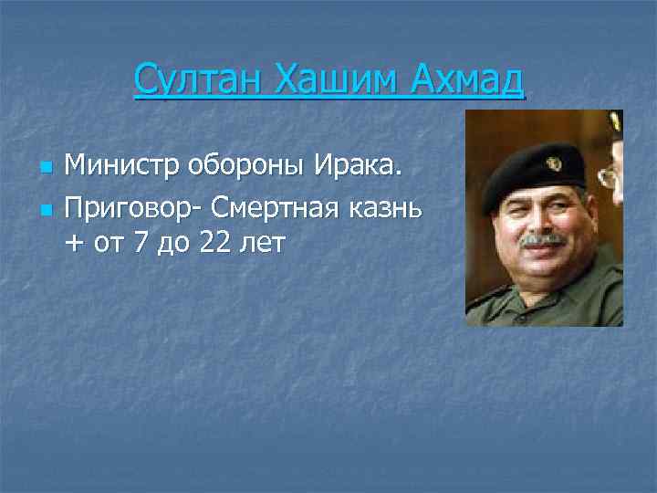 Султан Хашим Ахмад n n Министр обороны Ирака. Приговор- Смертная казнь + от 7