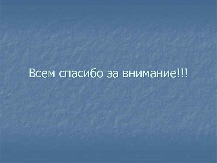 Всем спасибо за внимание!!! 