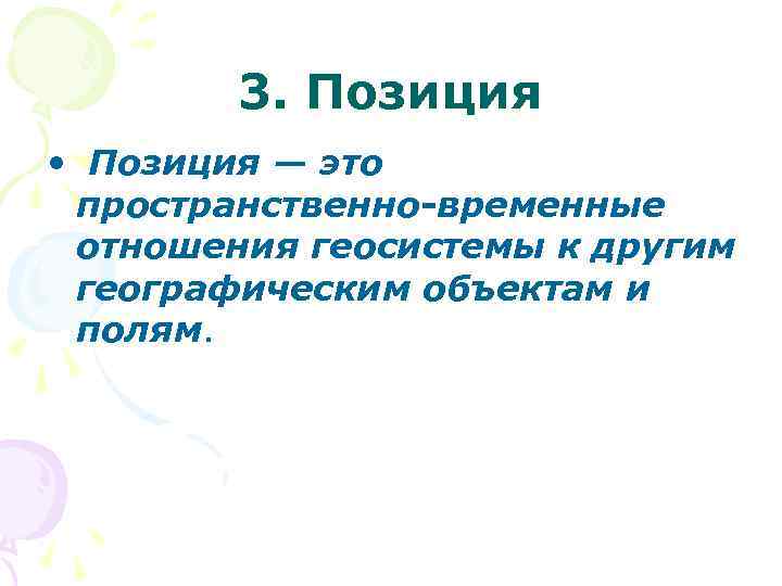 3. Позиция • Позиция — это пространственно-временные отношения геосистемы к другим географическим объектам и