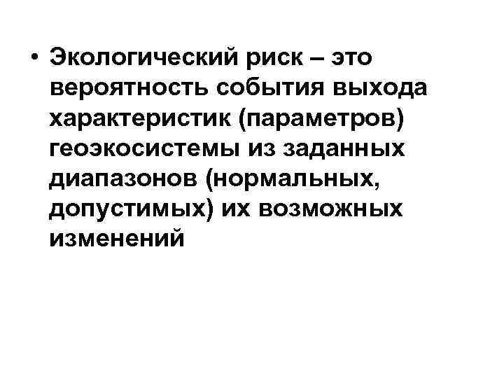  • Экологический риск – это вероятность события выхода характеристик (параметров) геоэкосистемы из заданных