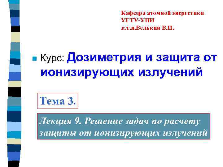 Кафедра атомной энергетики УГТУ-УПИ к. т. н. Велькин В. И. n Курс: Дозиметрия и