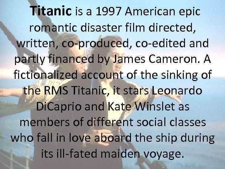 Titanic is a 1997 American epic romantic disaster film directed, written, co-produced, co-edited and