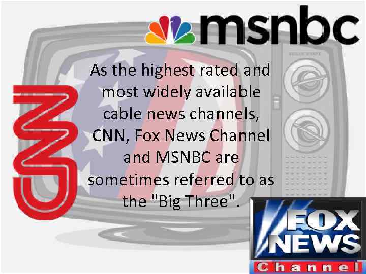 As the highest rated and most widely available cable news channels, CNN, Fox News