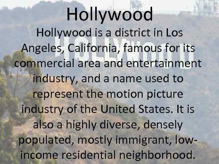 Hollywood is a district in Los Angeles, California, famous for its commercial area and