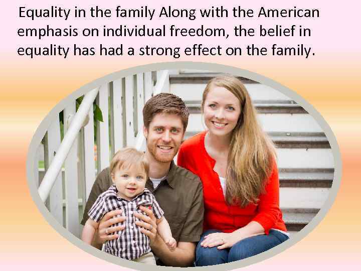 Equality in the family Along with the American emphasis on individual freedom, the belief