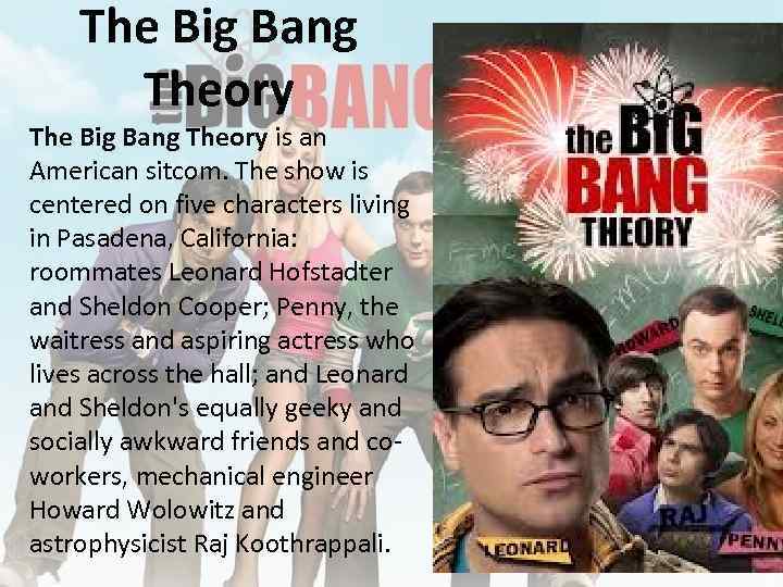 The Big Bang Theory is an American sitcom. The show is centered on five