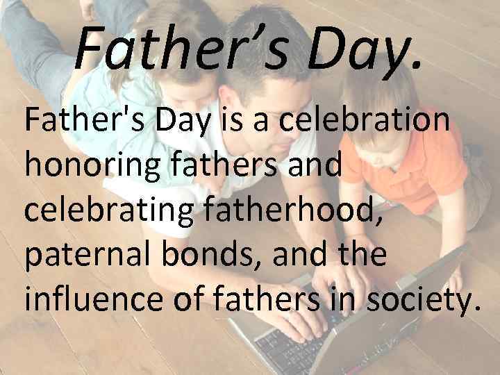 Father’s Day. Father's Day is a celebration honoring fathers and celebrating fatherhood, paternal bonds,