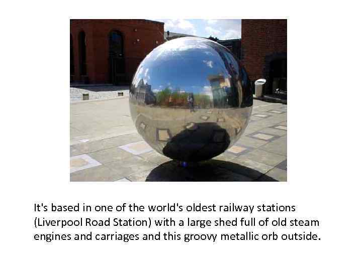 It's based in one of the world's oldest railway stations (Liverpool Road Station) with