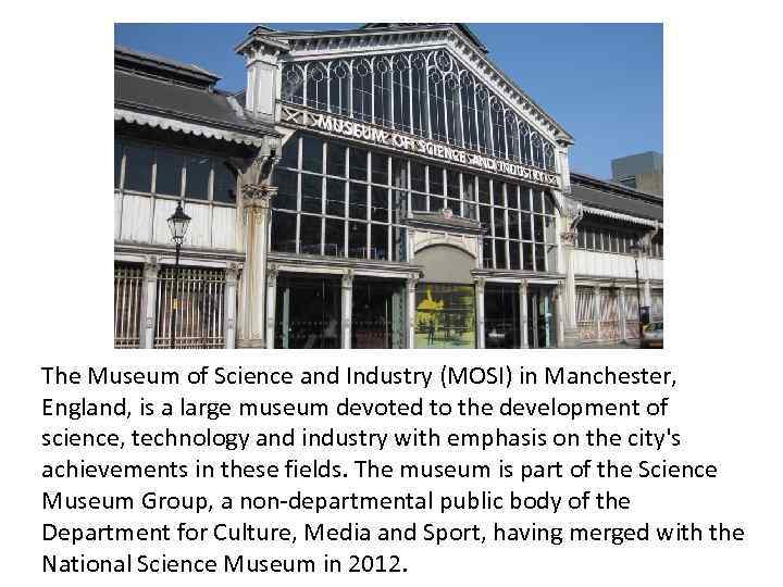 The Museum of Science and Industry (MOSI) in Manchester, England, is a large museum