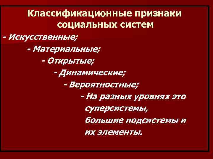 Классификационные признаки социальных систем - Искусственные; - Материальные; - Открытые; - Динамические; - Вероятностные;