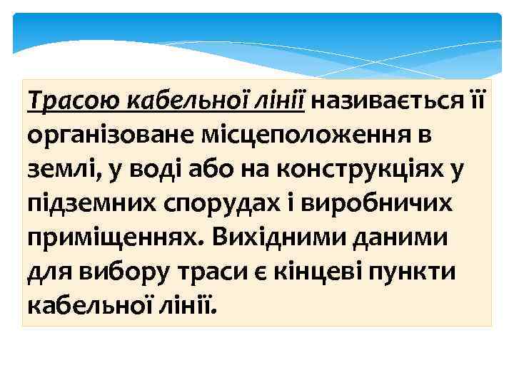 Трасою кабельної лінії називається її організоване місцеположення в землі, у воді або на конструкціях