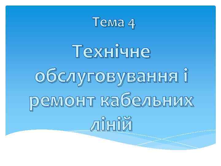 Тема 4 Технічне обслуговування і ремонт кабельних ліній 