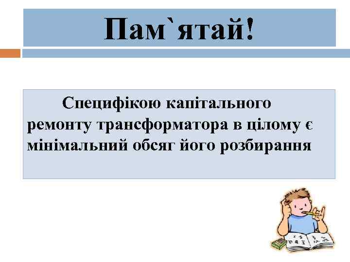 Пам`ятай! Специфікою капітального ремонту трансформатора в цілому є мінімальний обсяг його розбирання 