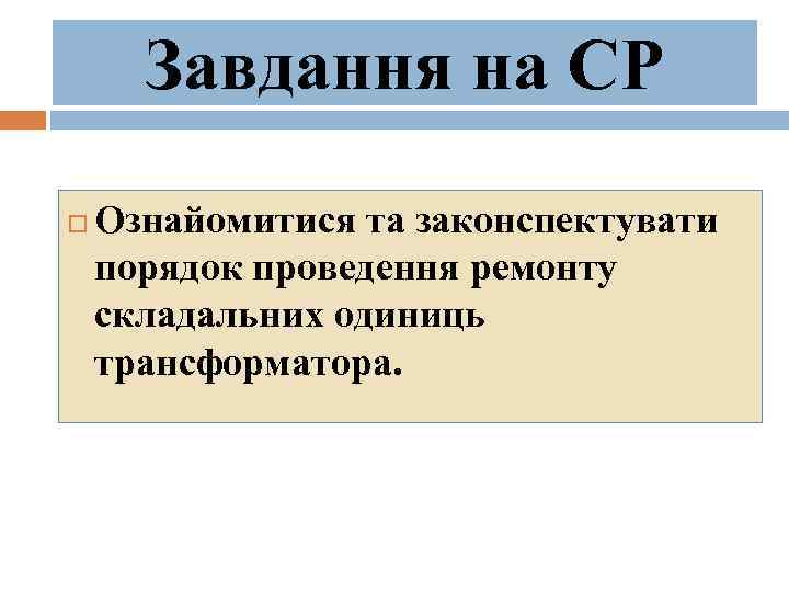 Завдання на СР Ознайомитися та законспектувати порядок проведення ремонту складальних одиниць трансформатора. 