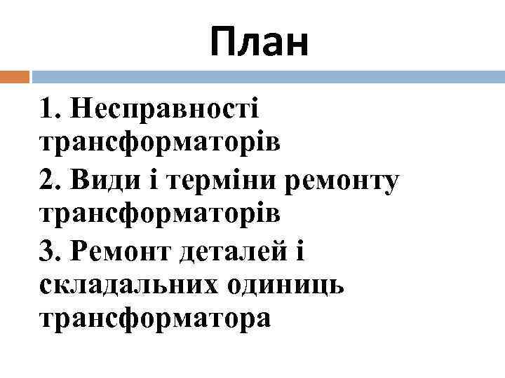 План 1. Несправності трансформаторів 2. Види і терміни ремонту трансформаторів 3. Ремонт деталей і