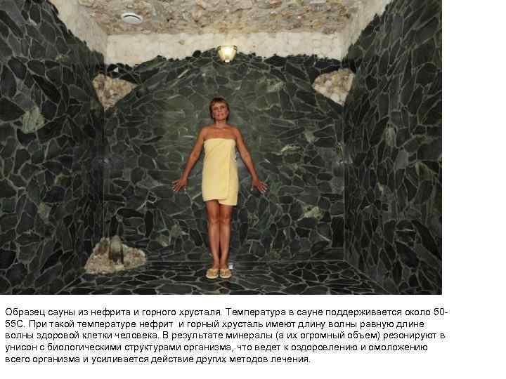 Образец сауны из нефрита и горного хрусталя. Температура в сауне поддерживается около 5055 С.