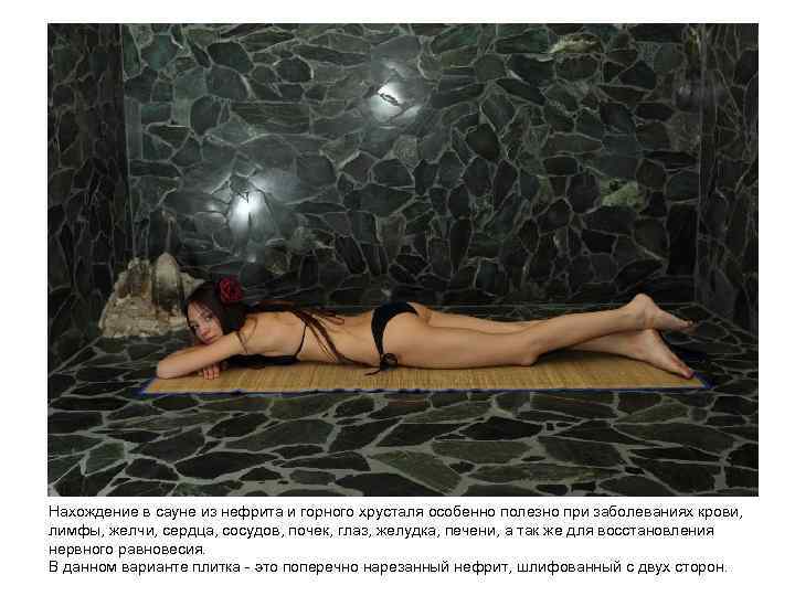 Нахождение в сауне из нефрита и горного хрусталя особенно полезно при заболеваниях крови, лимфы,