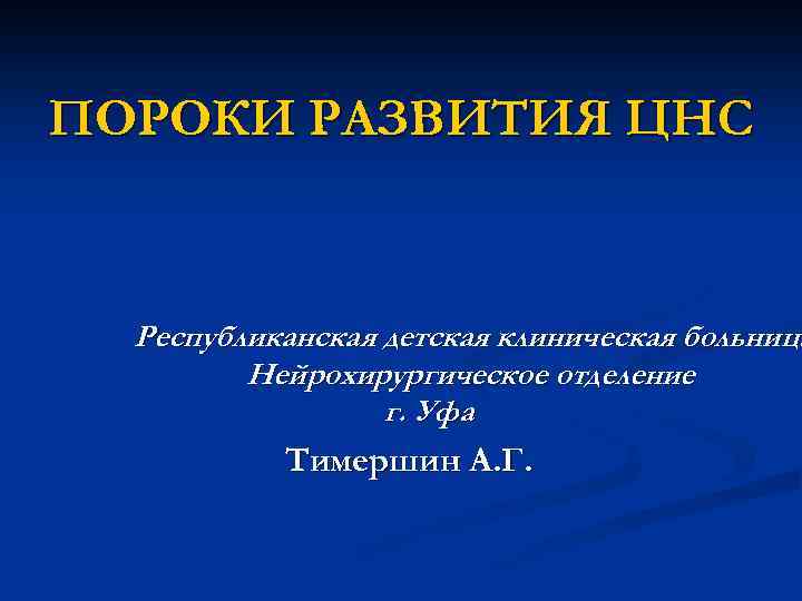 ПОРОКИ РАЗВИТИЯ ЦНС Республиканская детская клиническая больница Нейрохирургическое отделение г. Уфа Тимершин А. Г.