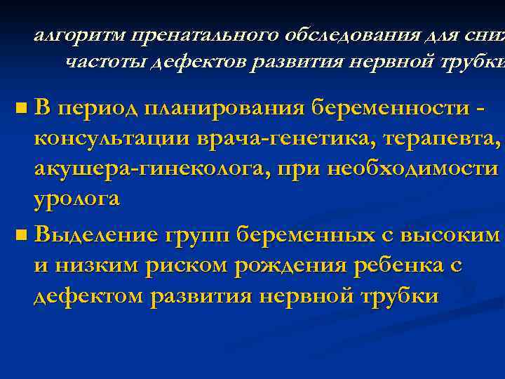 алгоритм пренатального обследования для сниж частоты дефектов развития нервной трубки n В период планирования