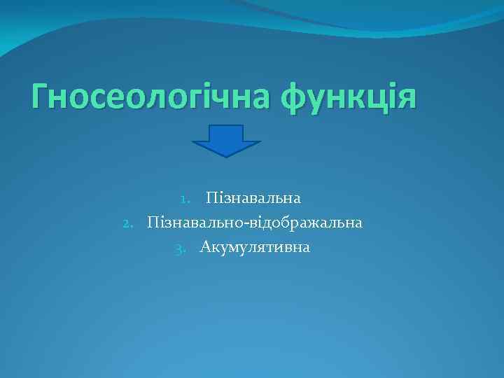 Гносеологічна функція 1. Пізнавальна 2. Пізнавально-відображальна 3. Акумулятивна 