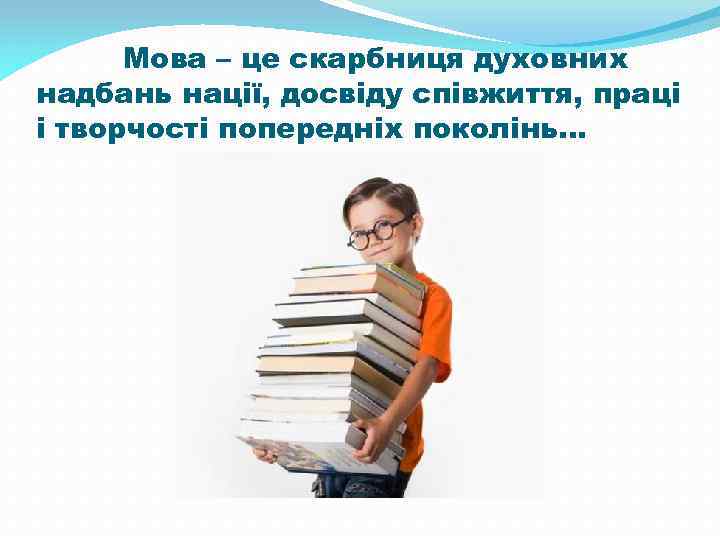 Мова – це скарбниця духовних надбань нації, досвіду співжиття, праці і творчості попередніх поколінь…