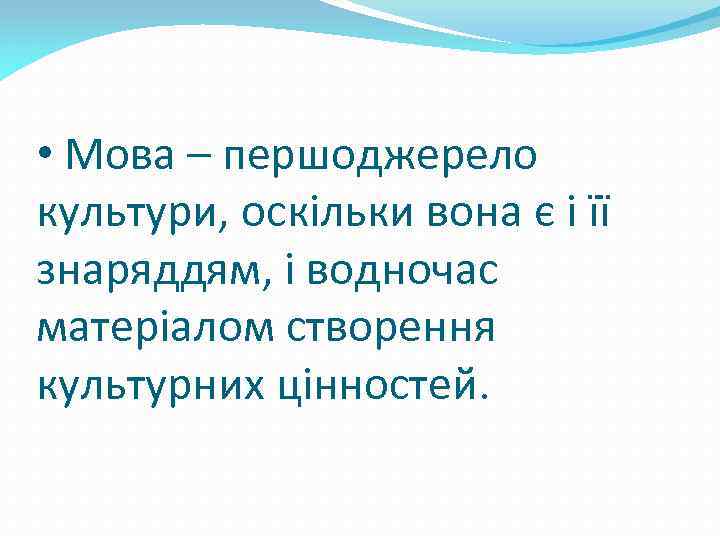  • Мова – першоджерело культури, оскільки вона є і її знаряддям, і водночас