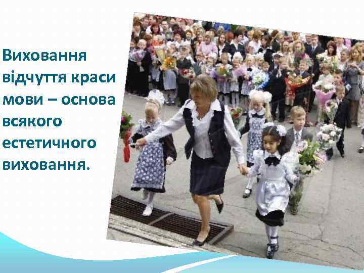 Виховання відчуття краси мови – основа всякого естетичного виховання. 