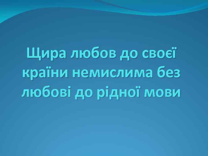 Щира любов до своєї країни немислима без любові до рідної мови 