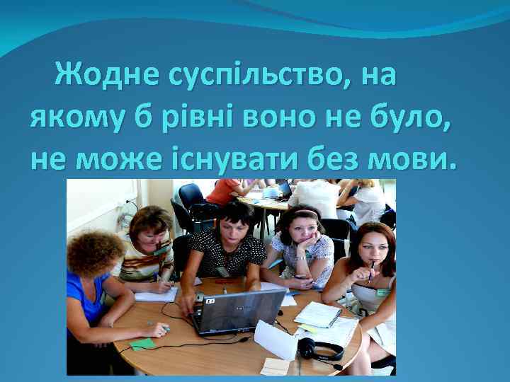 Жодне суспільство, на якому б рівні воно не було, не може існувати без мови.
