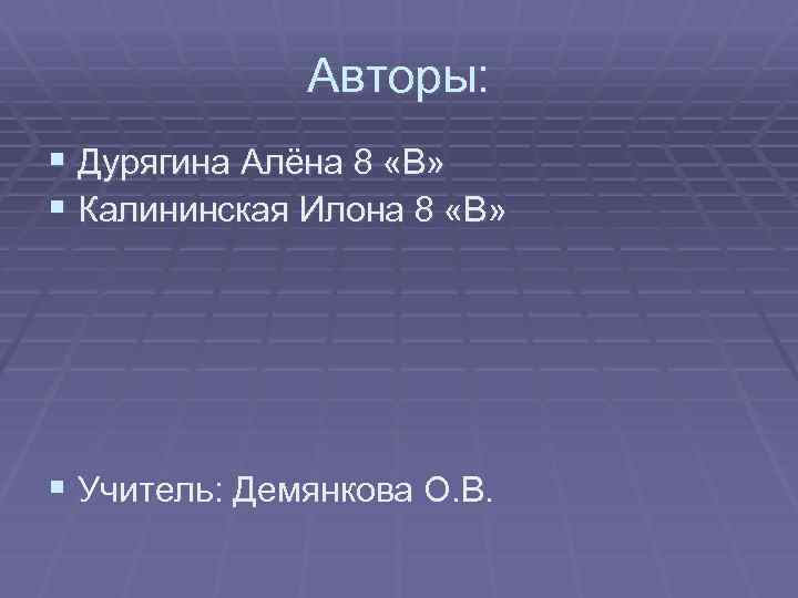 Авторы: § Дурягина Алёна 8 «В» § Калининская Илона 8 «В» § Учитель: Демянкова