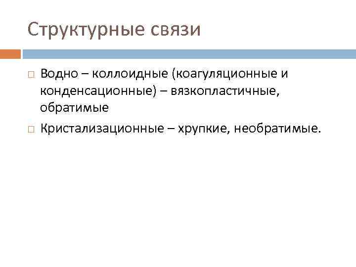 Структурные связи Водно – коллоидные (коагуляционные и конденсационные) – вязкопластичные, обратимые Кристализационные – хрупкие,