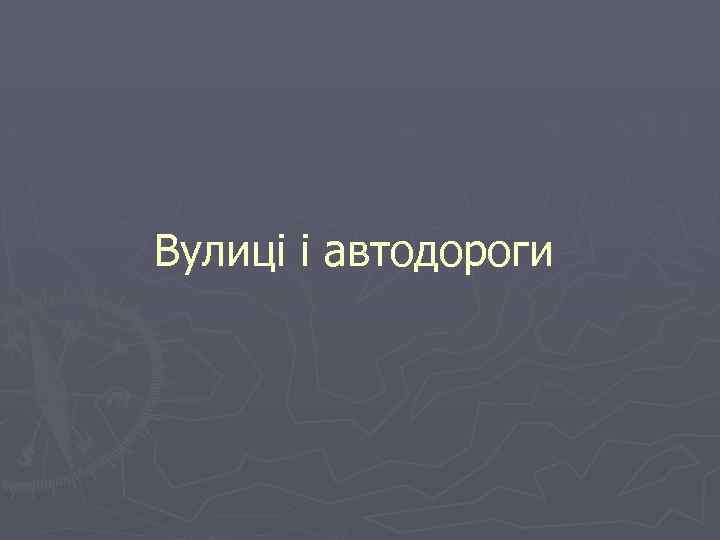 Вулиці і автодороги 