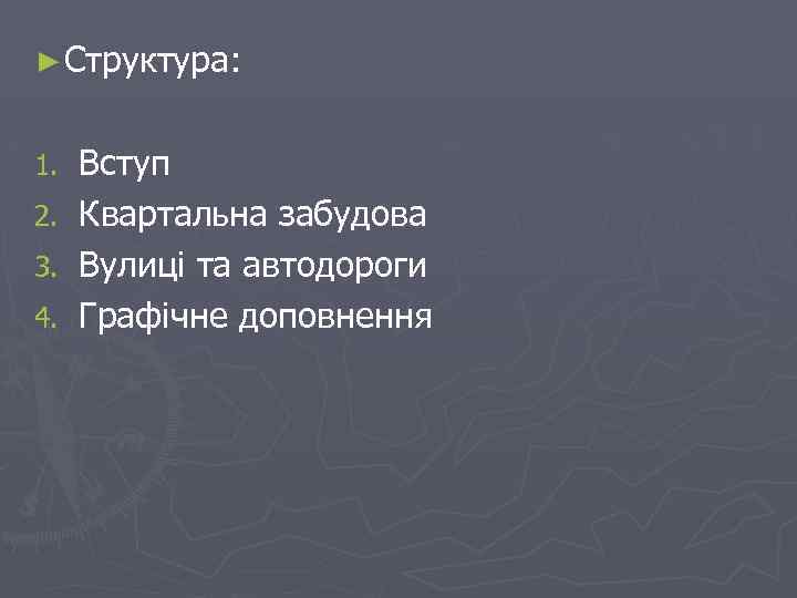 ► Структура: 1. 2. 3. 4. Вступ Квартальна забудова Вулиці та автодороги Графічне доповнення