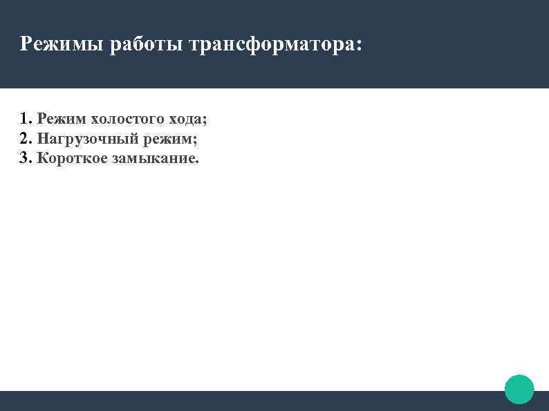 Режимы работы трансформатора: 1. Режим холостого хода; 2. Нагрузочный режим; 3. Короткое замыкание. 