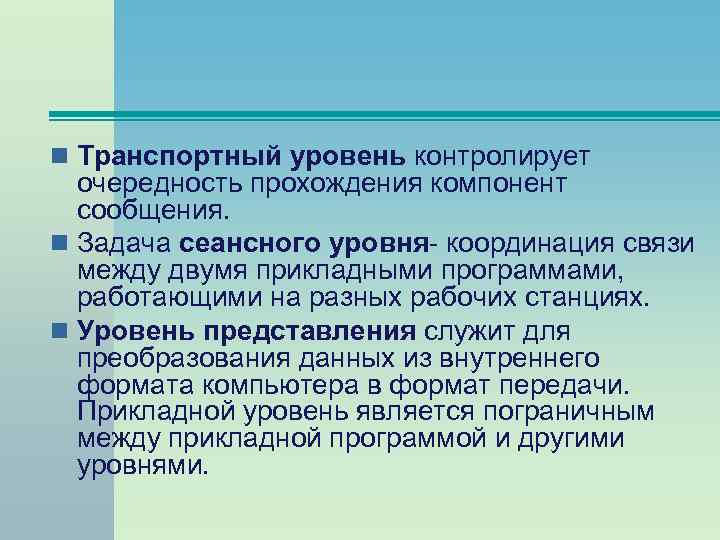 n Транспортный уровень контролирует очередность прохождения компонент сообщения. n Задача сеансного уровня- координация связи