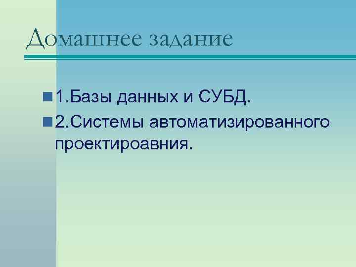 Домашнее задание n 1. Базы данных и СУБД. n 2. Системы автоматизированного проектироавния. 