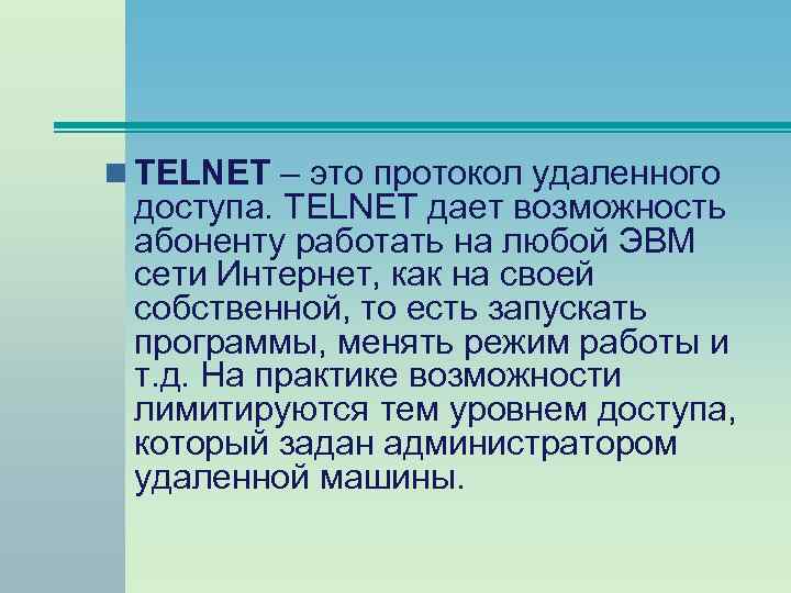 n TELNET – это протокол удаленного доступа. TELNET дает возможность абоненту работать на любой