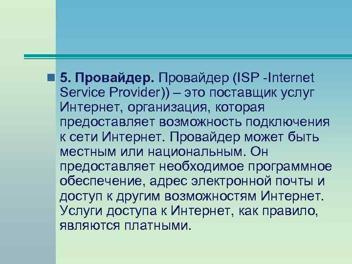n 5. Провайдер (ISP -Internet Service Provider)) – это поставщик услуг Интернет, организация, которая