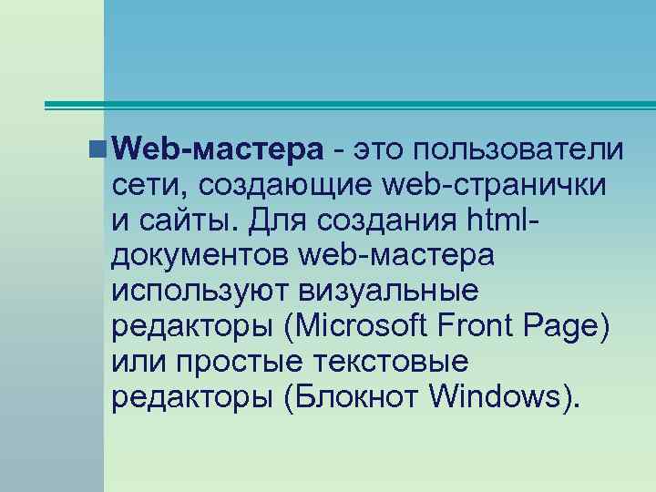 n Web-мастера - это пользователи сети, создающие web-странички и сайты. Для создания htmlдокументов web-мастера