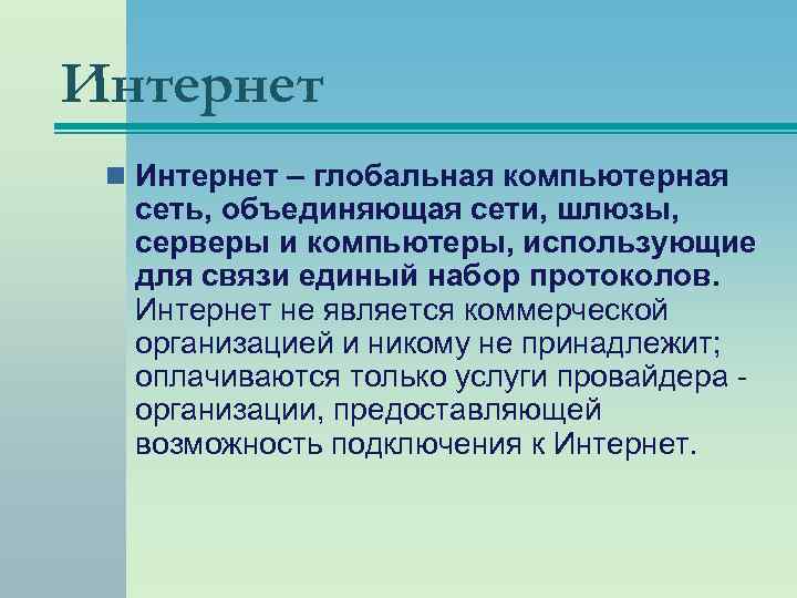 Интернет n Интернет – глобальная компьютерная сеть, объединяющая сети, шлюзы, серверы и компьютеры, использующие
