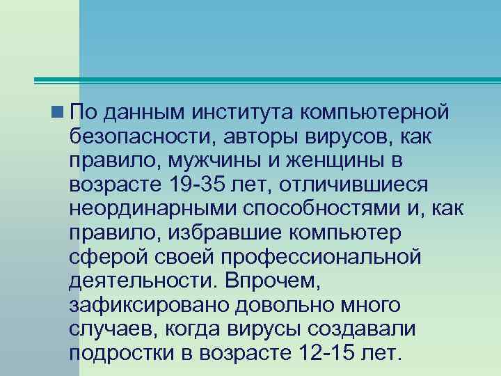 n По данным института компьютерной безопасности, авторы вирусов, как правило, мужчины и женщины в