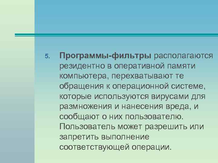 5. Программы-фильтры располагаются резидентно в оперативной памяти компьютера, перехватывают те обращения к операционной системе,