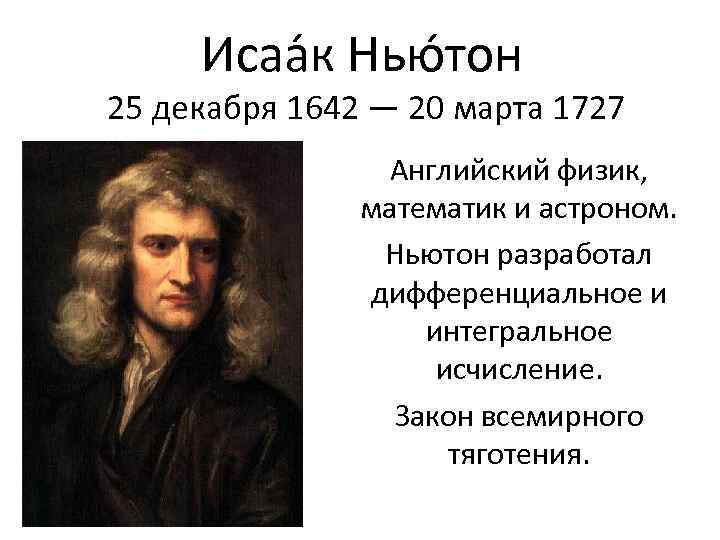 Исаа к Нью тон 25 декабря 1642 — 20 марта 1727 Английский физик, математик