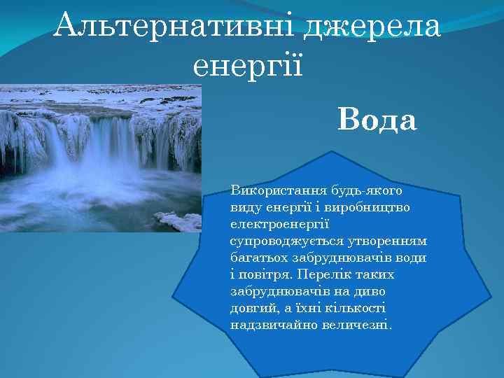 Альтернативні джерела енергії Вода Використання будь-якого виду енергії і виробництво електроенергії супроводжується утворенням багатьох