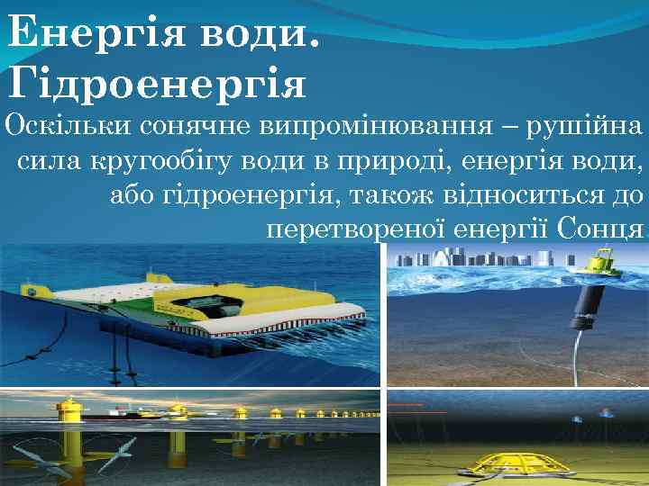 Енергія води. Гідроенергія Оскільки сонячне випромінювання – рушійна сила кругообігу води в природі, енергія