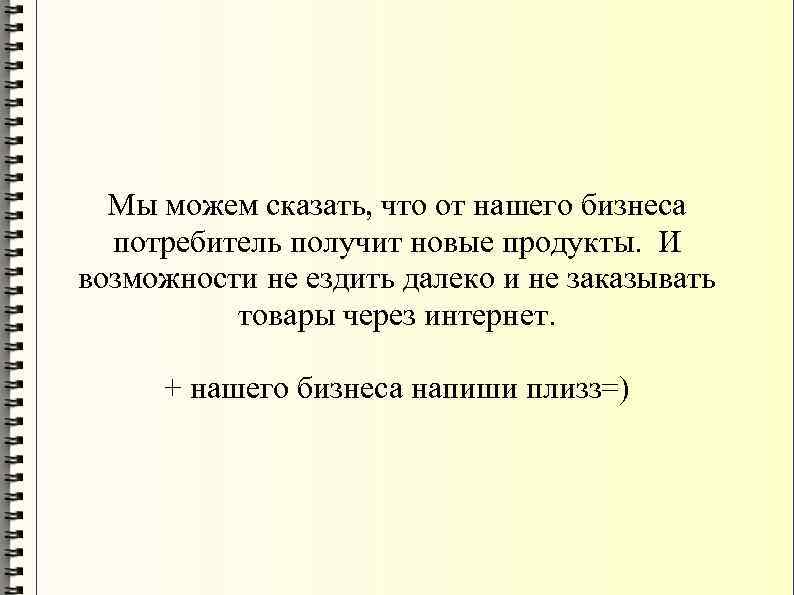 Мы можем сказать, что от нашего бизнеса потребитель получит новые продукты. И возможности не