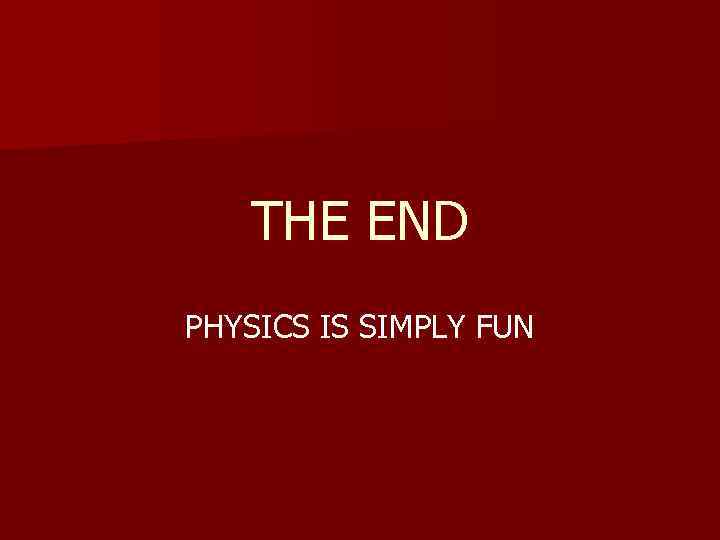 THE END PHYSICS IS SIMPLY FUN 