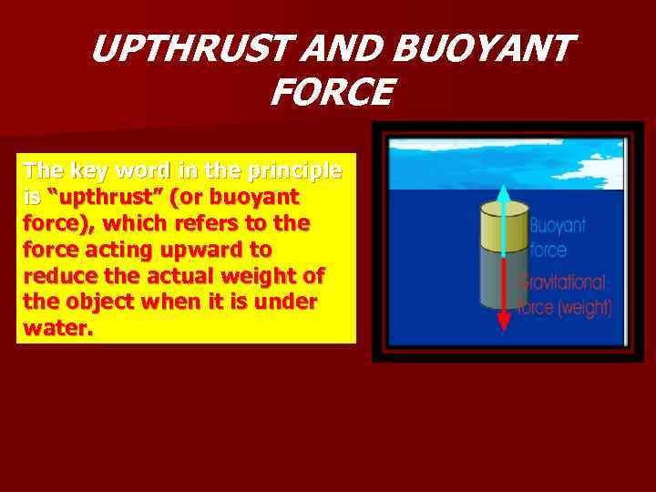 UPTHRUST AND BUOYANT FORCE The key word in the principle is “upthrust” (or buoyant